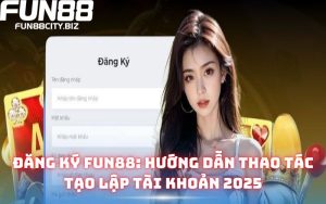 Đăng ký Fun88: Hướng dẫn thao tác tạo lập tài khoản 2025